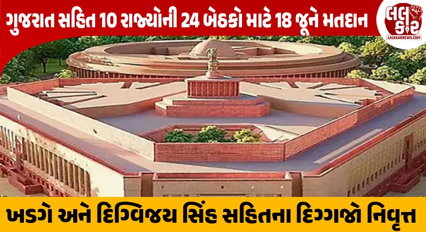 Rajya Sabha Election 2026: ગુજરાત સહિત 10 રાજ્યોની 24 બેઠકો માટે 18 જૂને મતદાન, ખડગે અને દિગ્વિજય સિંહ સહિતના દિગ્ગજો નિવૃત્ત થશે
