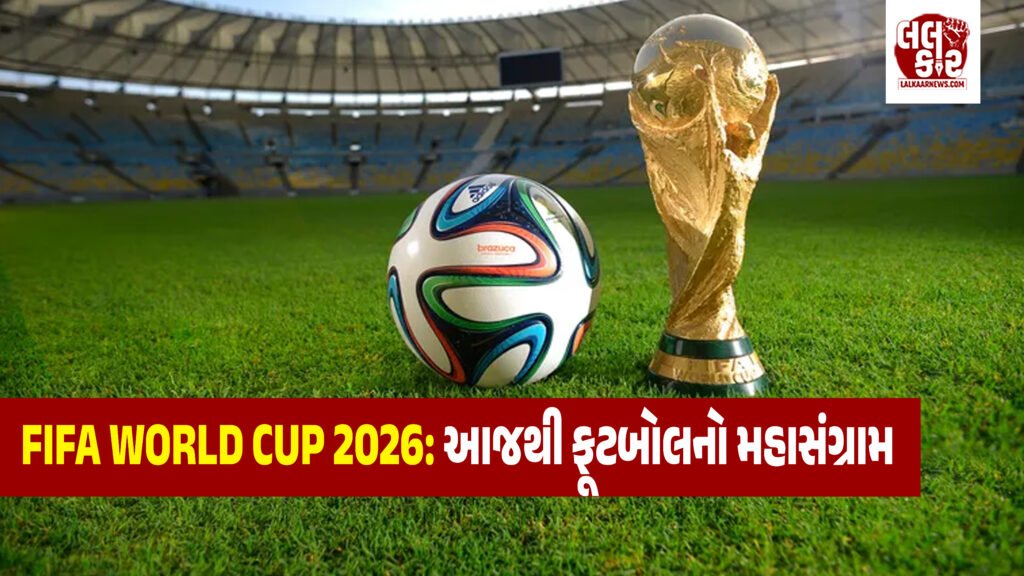FIFA World Cup 2026: આજથી ૪૦ દિવસ સુધી ૪૮ દેશો વચ્ચે ફૂટબોલનો મહાસંગ્રામ, અમેરિકા-કેનેડા-મેક્સિકોમાં રોમાંચક પ્રારંભ